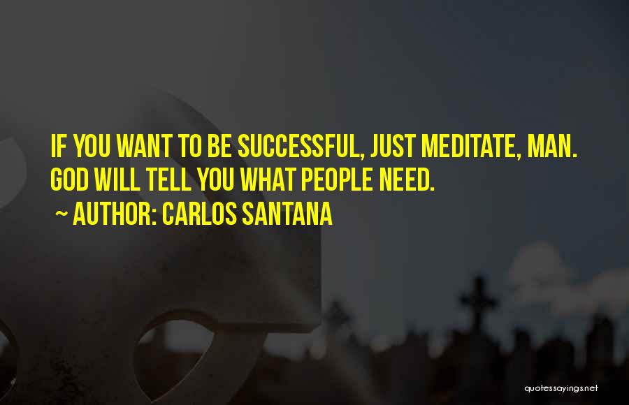Carlos Santana Quotes: If You Want To Be Successful, Just Meditate, Man. God Will Tell You What People Need.