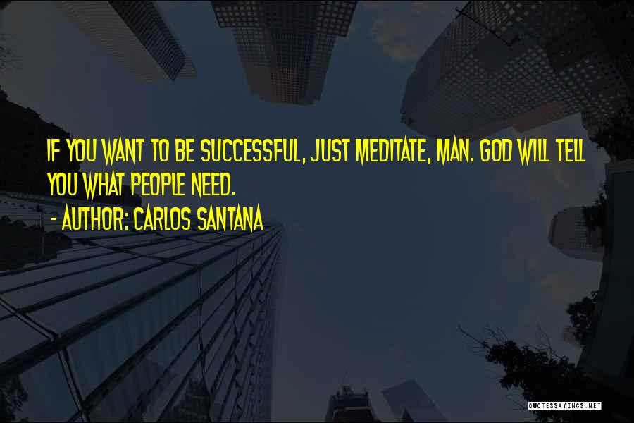 Carlos Santana Quotes: If You Want To Be Successful, Just Meditate, Man. God Will Tell You What People Need.