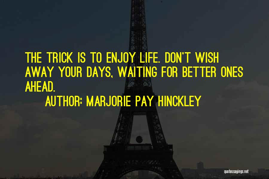 Marjorie Pay Hinckley Quotes: The Trick Is To Enjoy Life. Don't Wish Away Your Days, Waiting For Better Ones Ahead.