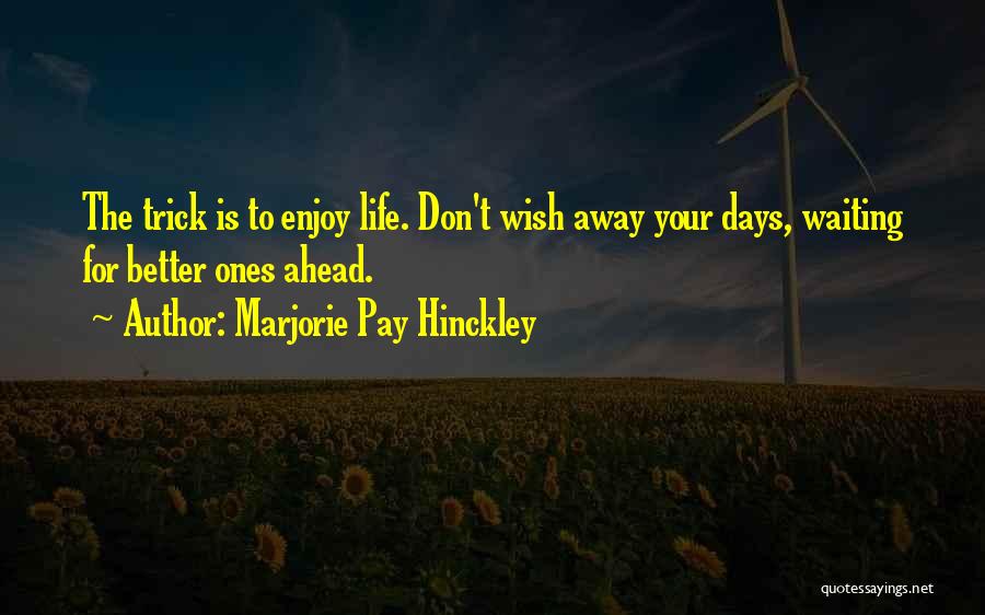 Marjorie Pay Hinckley Quotes: The Trick Is To Enjoy Life. Don't Wish Away Your Days, Waiting For Better Ones Ahead.