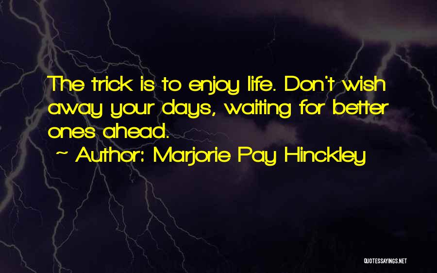 Marjorie Pay Hinckley Quotes: The Trick Is To Enjoy Life. Don't Wish Away Your Days, Waiting For Better Ones Ahead.