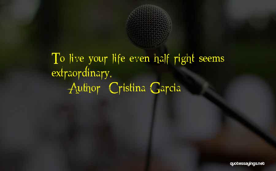Cristina Garcia Quotes: To Live Your Life Even Half Right Seems Extraordinary.