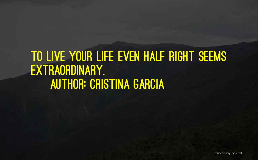 Cristina Garcia Quotes: To Live Your Life Even Half Right Seems Extraordinary.