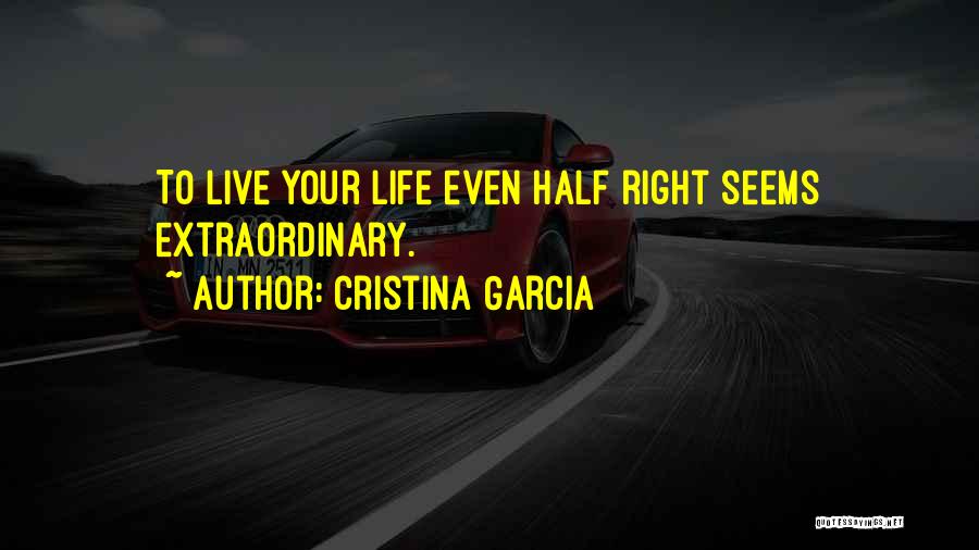 Cristina Garcia Quotes: To Live Your Life Even Half Right Seems Extraordinary.