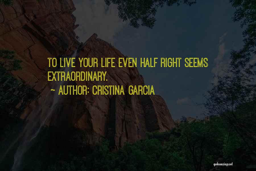 Cristina Garcia Quotes: To Live Your Life Even Half Right Seems Extraordinary.
