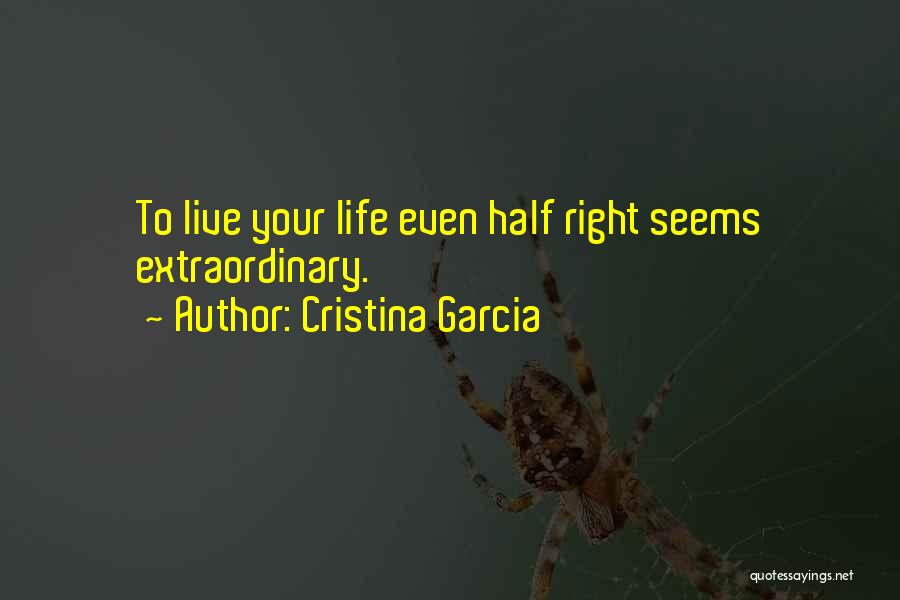 Cristina Garcia Quotes: To Live Your Life Even Half Right Seems Extraordinary.