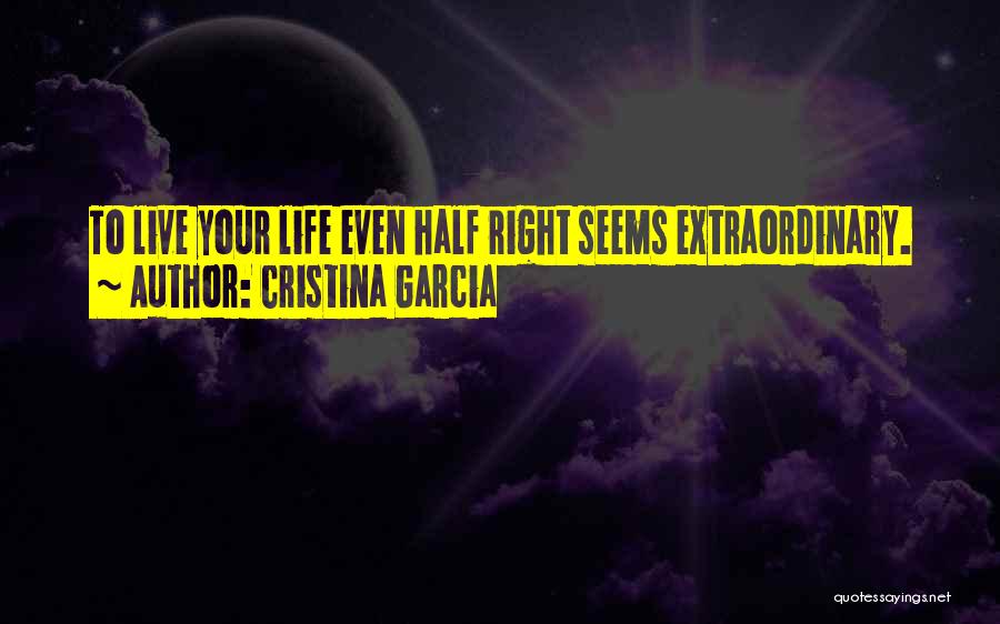 Cristina Garcia Quotes: To Live Your Life Even Half Right Seems Extraordinary.