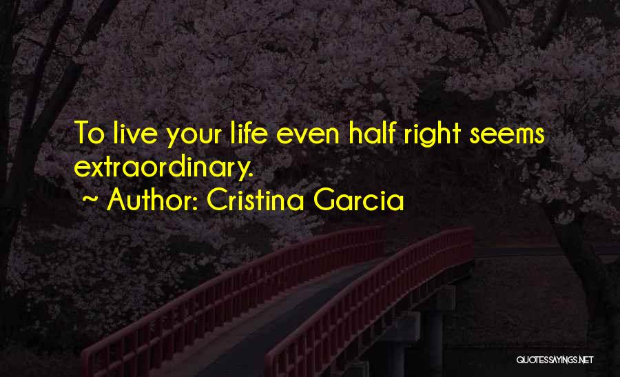 Cristina Garcia Quotes: To Live Your Life Even Half Right Seems Extraordinary.