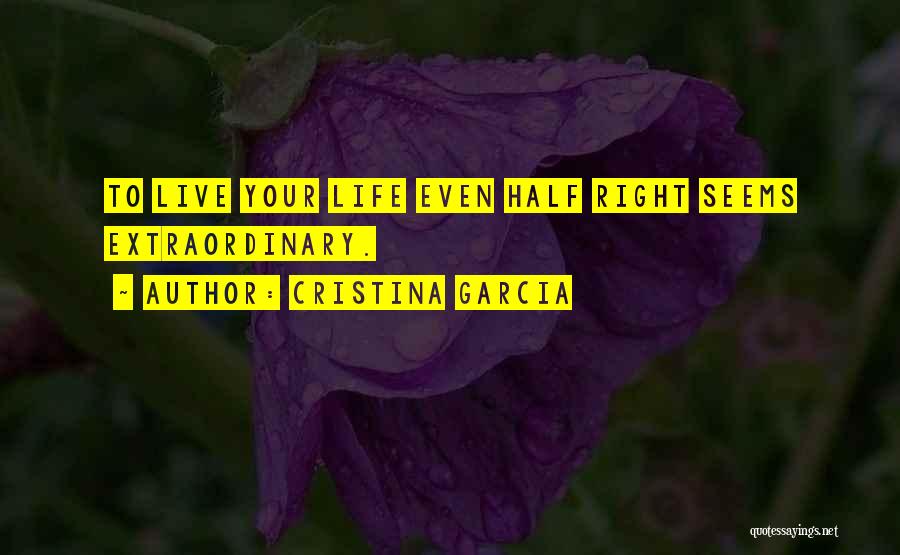 Cristina Garcia Quotes: To Live Your Life Even Half Right Seems Extraordinary.
