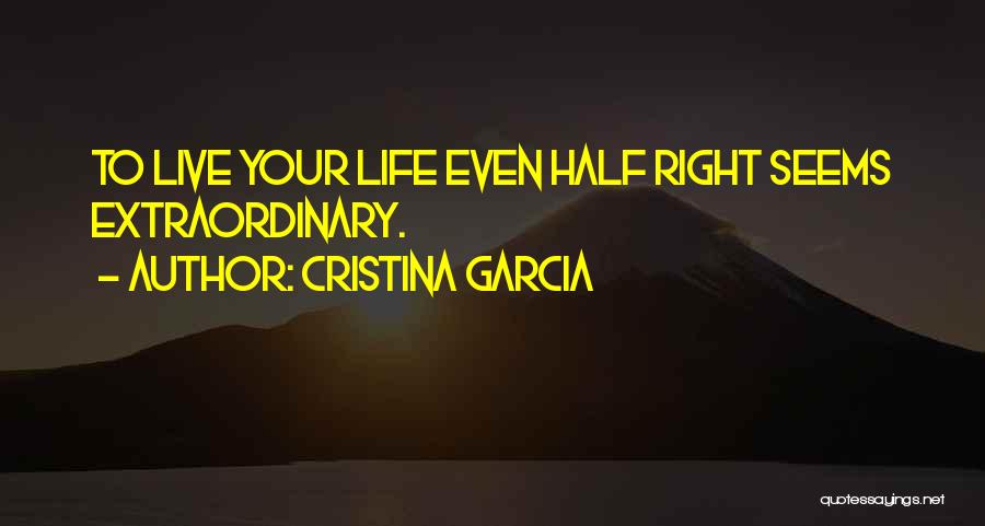 Cristina Garcia Quotes: To Live Your Life Even Half Right Seems Extraordinary.