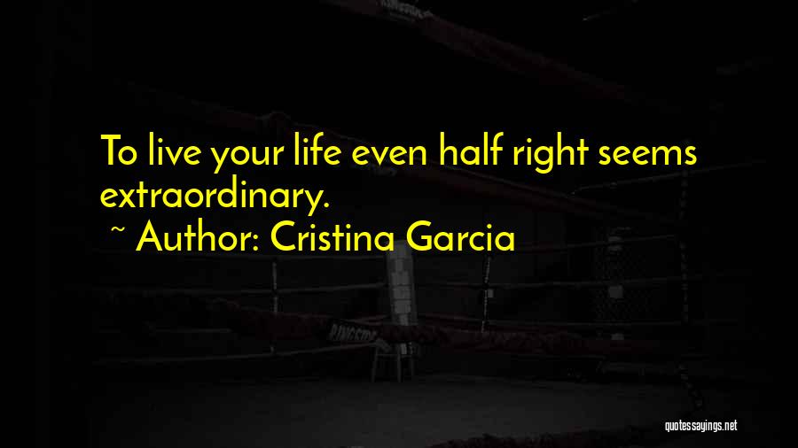 Cristina Garcia Quotes: To Live Your Life Even Half Right Seems Extraordinary.