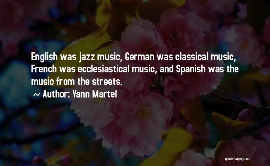 Yann Martel Quotes: English Was Jazz Music, German Was Classical Music, French Was Ecclesiastical Music, And Spanish Was The Music From The Streets.