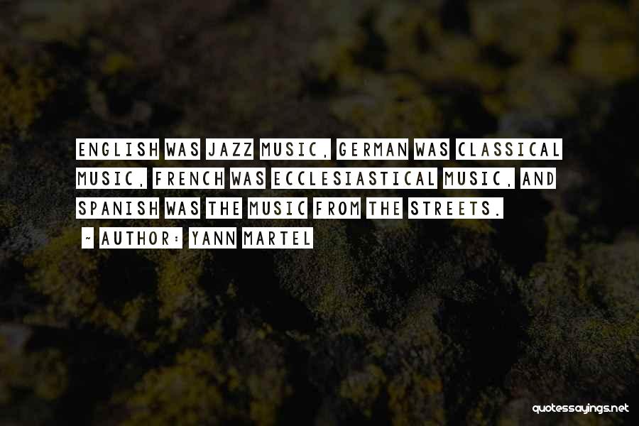 Yann Martel Quotes: English Was Jazz Music, German Was Classical Music, French Was Ecclesiastical Music, And Spanish Was The Music From The Streets.