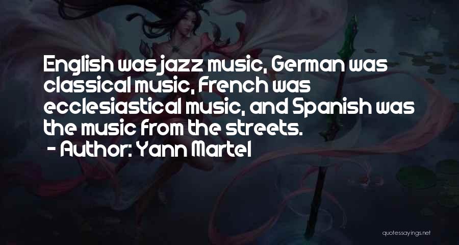Yann Martel Quotes: English Was Jazz Music, German Was Classical Music, French Was Ecclesiastical Music, And Spanish Was The Music From The Streets.