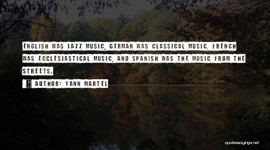 Yann Martel Quotes: English Was Jazz Music, German Was Classical Music, French Was Ecclesiastical Music, And Spanish Was The Music From The Streets.