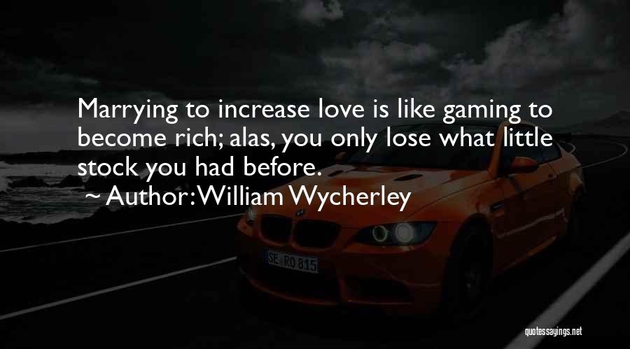 William Wycherley Quotes: Marrying To Increase Love Is Like Gaming To Become Rich; Alas, You Only Lose What Little Stock You Had Before.