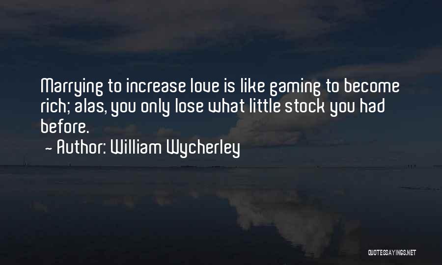 William Wycherley Quotes: Marrying To Increase Love Is Like Gaming To Become Rich; Alas, You Only Lose What Little Stock You Had Before.