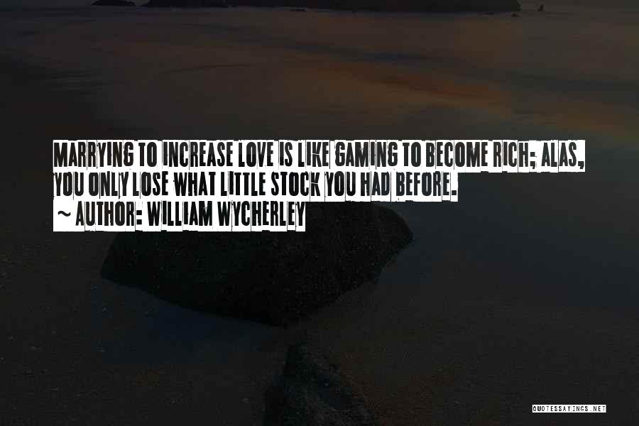 William Wycherley Quotes: Marrying To Increase Love Is Like Gaming To Become Rich; Alas, You Only Lose What Little Stock You Had Before.