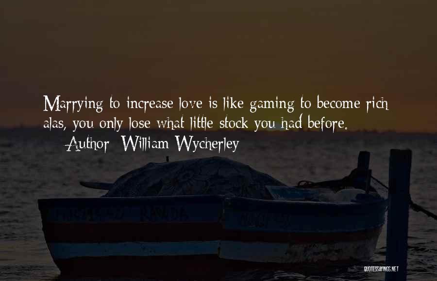 William Wycherley Quotes: Marrying To Increase Love Is Like Gaming To Become Rich; Alas, You Only Lose What Little Stock You Had Before.