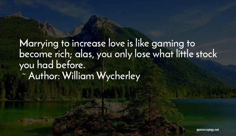 William Wycherley Quotes: Marrying To Increase Love Is Like Gaming To Become Rich; Alas, You Only Lose What Little Stock You Had Before.