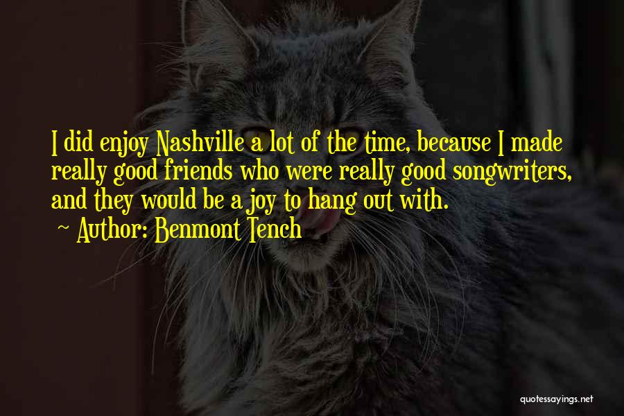 Benmont Tench Quotes: I Did Enjoy Nashville A Lot Of The Time, Because I Made Really Good Friends Who Were Really Good Songwriters,
