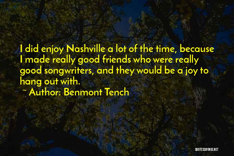Benmont Tench Quotes: I Did Enjoy Nashville A Lot Of The Time, Because I Made Really Good Friends Who Were Really Good Songwriters,