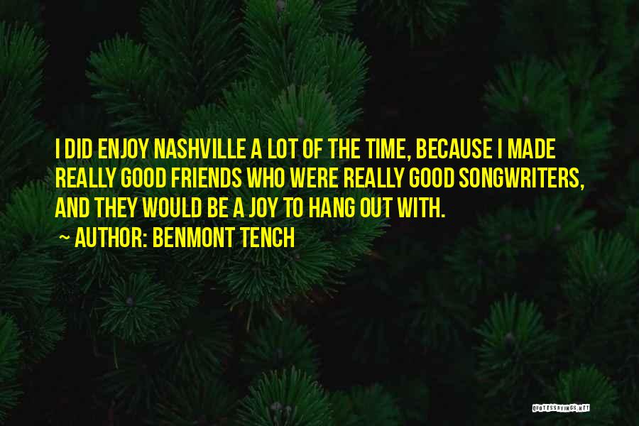 Benmont Tench Quotes: I Did Enjoy Nashville A Lot Of The Time, Because I Made Really Good Friends Who Were Really Good Songwriters,