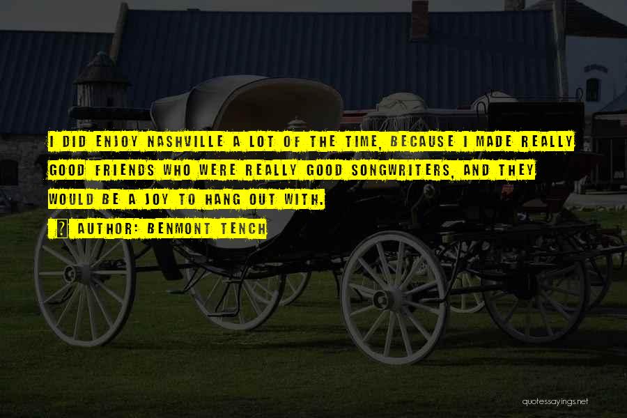 Benmont Tench Quotes: I Did Enjoy Nashville A Lot Of The Time, Because I Made Really Good Friends Who Were Really Good Songwriters,