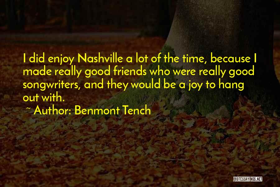 Benmont Tench Quotes: I Did Enjoy Nashville A Lot Of The Time, Because I Made Really Good Friends Who Were Really Good Songwriters,