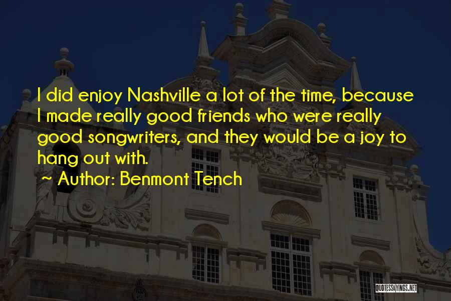 Benmont Tench Quotes: I Did Enjoy Nashville A Lot Of The Time, Because I Made Really Good Friends Who Were Really Good Songwriters,