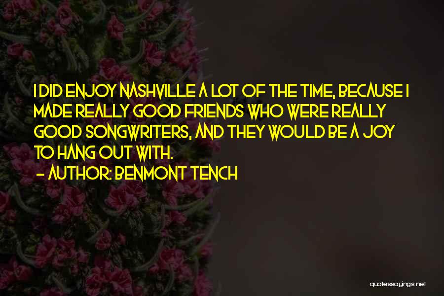Benmont Tench Quotes: I Did Enjoy Nashville A Lot Of The Time, Because I Made Really Good Friends Who Were Really Good Songwriters,