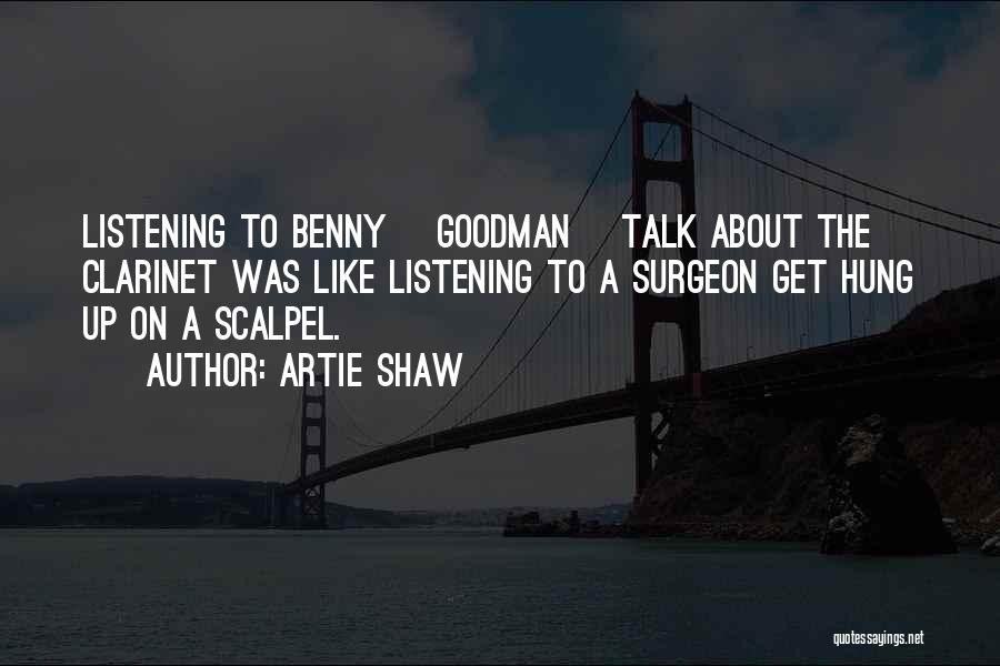 Artie Shaw Quotes: Listening To Benny [goodman] Talk About The Clarinet Was Like Listening To A Surgeon Get Hung Up On A Scalpel.