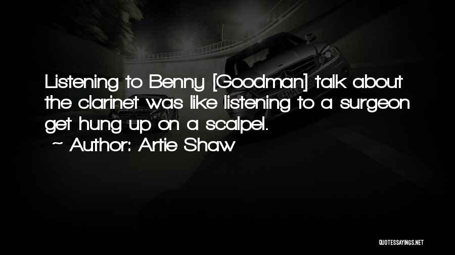 Artie Shaw Quotes: Listening To Benny [goodman] Talk About The Clarinet Was Like Listening To A Surgeon Get Hung Up On A Scalpel.