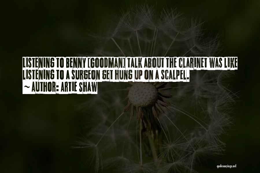 Artie Shaw Quotes: Listening To Benny [goodman] Talk About The Clarinet Was Like Listening To A Surgeon Get Hung Up On A Scalpel.