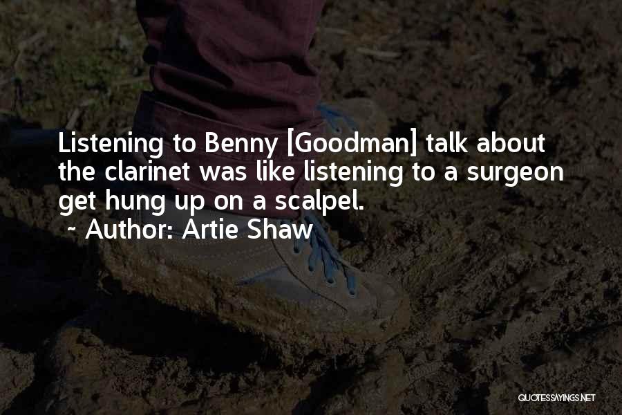 Artie Shaw Quotes: Listening To Benny [goodman] Talk About The Clarinet Was Like Listening To A Surgeon Get Hung Up On A Scalpel.