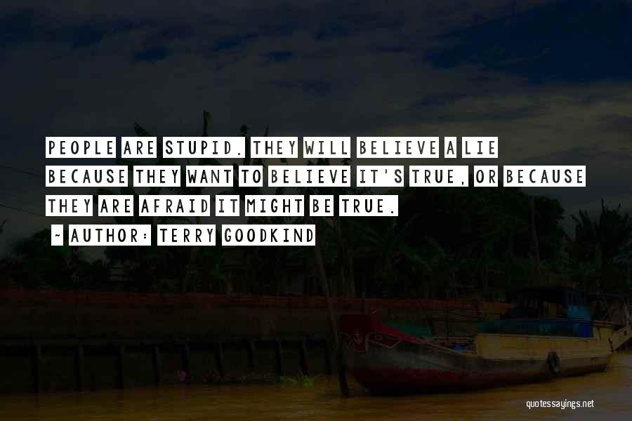 Terry Goodkind Quotes: People Are Stupid. They Will Believe A Lie Because They Want To Believe It's True, Or Because They Are Afraid