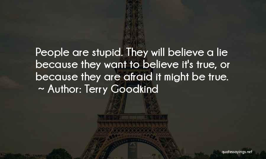 Terry Goodkind Quotes: People Are Stupid. They Will Believe A Lie Because They Want To Believe It's True, Or Because They Are Afraid
