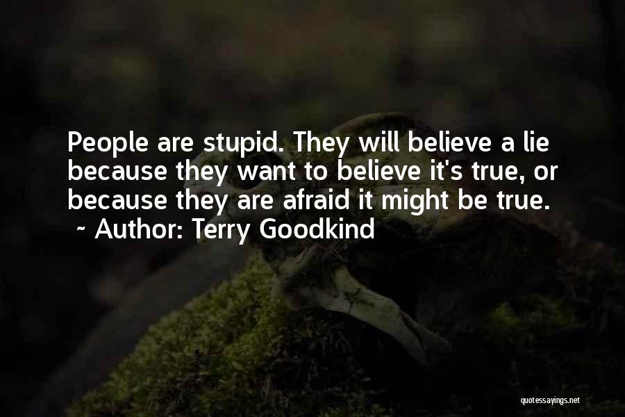 Terry Goodkind Quotes: People Are Stupid. They Will Believe A Lie Because They Want To Believe It's True, Or Because They Are Afraid