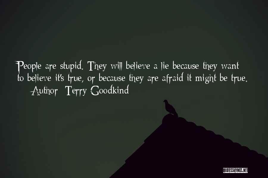 Terry Goodkind Quotes: People Are Stupid. They Will Believe A Lie Because They Want To Believe It's True, Or Because They Are Afraid