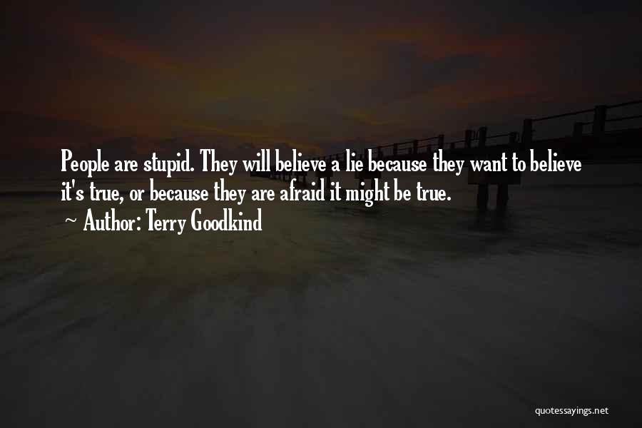 Terry Goodkind Quotes: People Are Stupid. They Will Believe A Lie Because They Want To Believe It's True, Or Because They Are Afraid