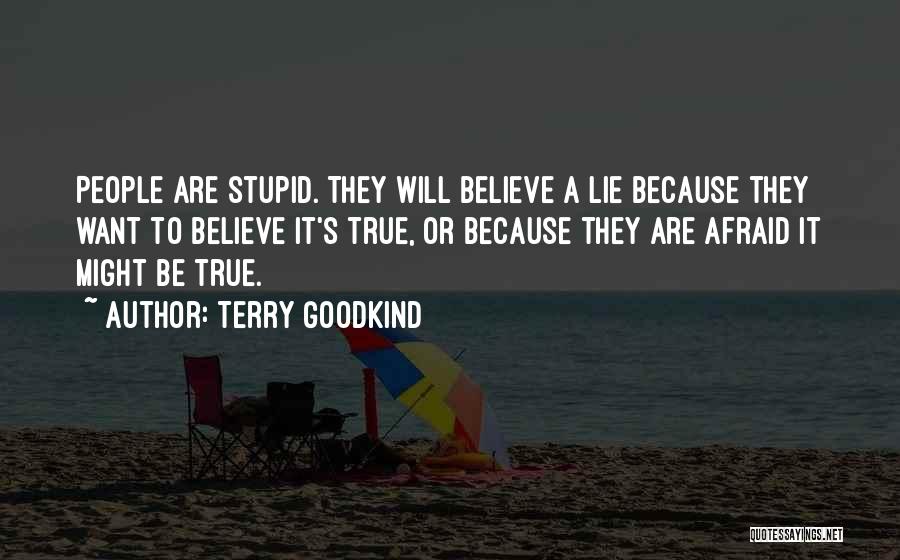 Terry Goodkind Quotes: People Are Stupid. They Will Believe A Lie Because They Want To Believe It's True, Or Because They Are Afraid