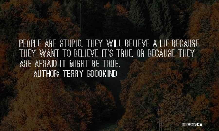 Terry Goodkind Quotes: People Are Stupid. They Will Believe A Lie Because They Want To Believe It's True, Or Because They Are Afraid