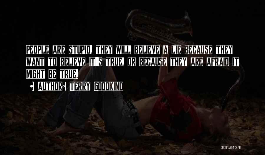 Terry Goodkind Quotes: People Are Stupid. They Will Believe A Lie Because They Want To Believe It's True, Or Because They Are Afraid