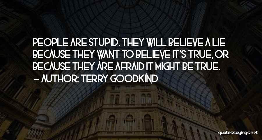 Terry Goodkind Quotes: People Are Stupid. They Will Believe A Lie Because They Want To Believe It's True, Or Because They Are Afraid