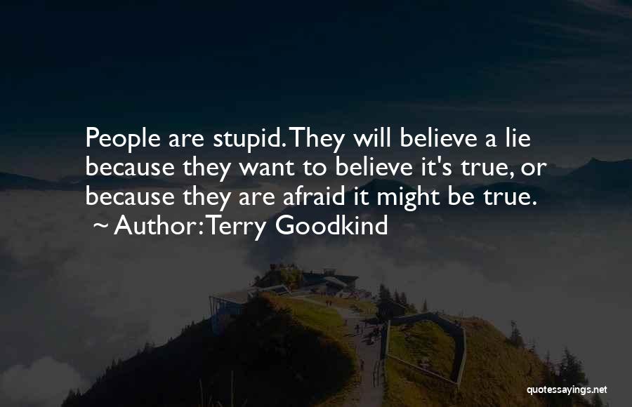 Terry Goodkind Quotes: People Are Stupid. They Will Believe A Lie Because They Want To Believe It's True, Or Because They Are Afraid