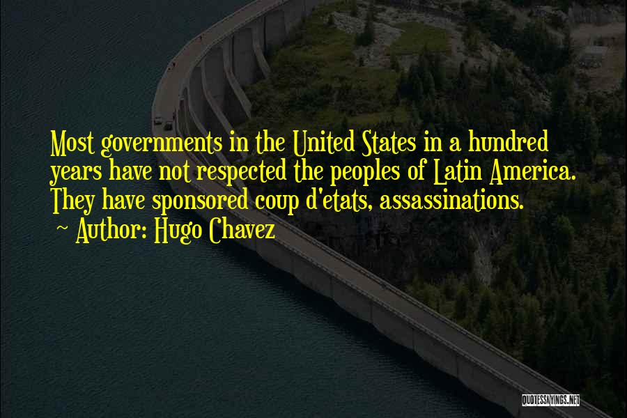 Hugo Chavez Quotes: Most Governments In The United States In A Hundred Years Have Not Respected The Peoples Of Latin America. They Have