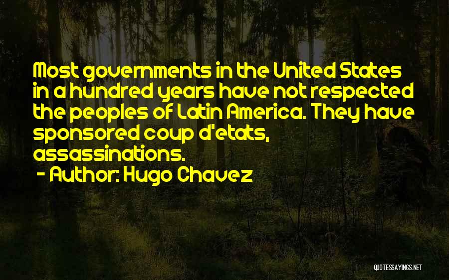 Hugo Chavez Quotes: Most Governments In The United States In A Hundred Years Have Not Respected The Peoples Of Latin America. They Have