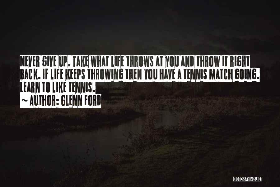 Glenn Ford Quotes: Never Give Up. Take What Life Throws At You And Throw It Right Back. If Life Keeps Throwing Then You