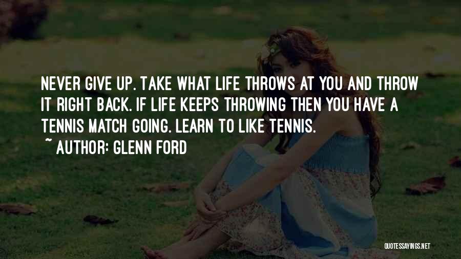 Glenn Ford Quotes: Never Give Up. Take What Life Throws At You And Throw It Right Back. If Life Keeps Throwing Then You