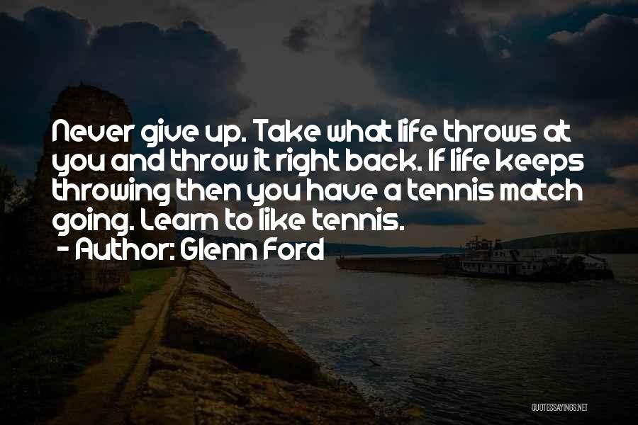 Glenn Ford Quotes: Never Give Up. Take What Life Throws At You And Throw It Right Back. If Life Keeps Throwing Then You